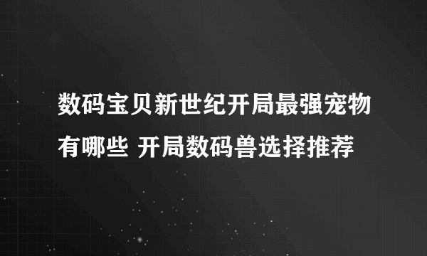 数码宝贝新世纪开局最强宠物有哪些 开局数码兽选择推荐