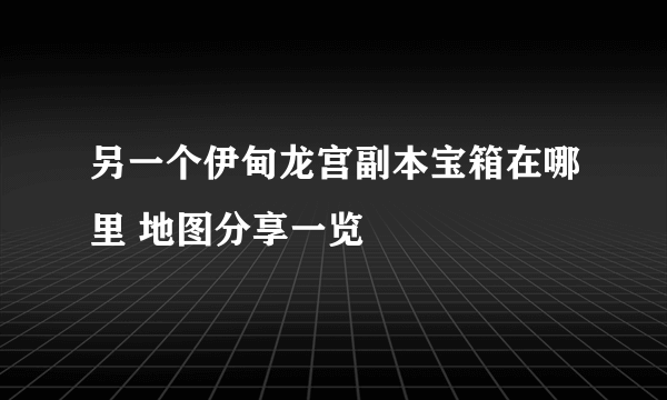 另一个伊甸龙宫副本宝箱在哪里 地图分享一览