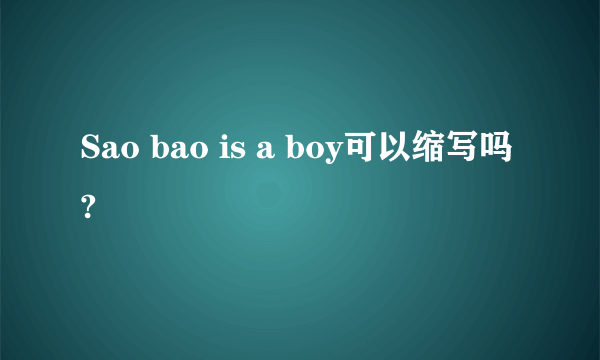 Sao bao is a boy可以缩写吗?