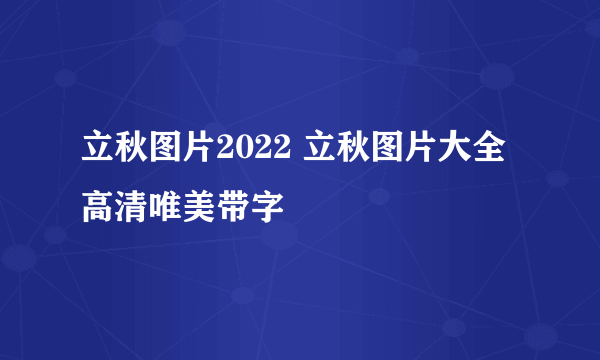 立秋图片2022 立秋图片大全高清唯美带字