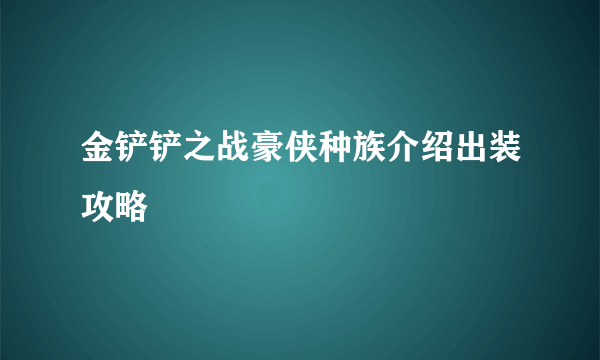 金铲铲之战豪侠种族介绍出装攻略