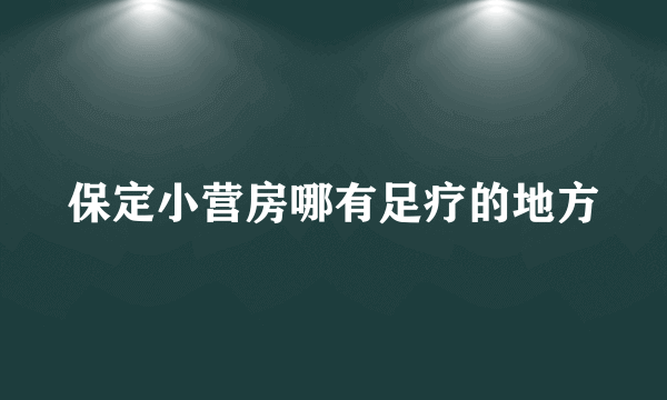 保定小营房哪有足疗的地方