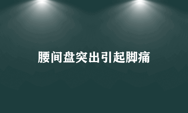 腰间盘突出引起脚痛