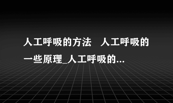 人工呼吸的方法   人工呼吸的一些原理_人工呼吸的方法介绍_人工呼吸的一些原理