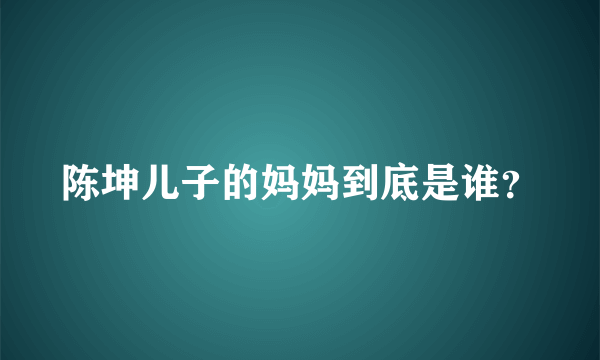 陈坤儿子的妈妈到底是谁？