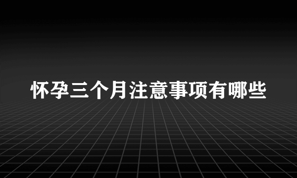 怀孕三个月注意事项有哪些