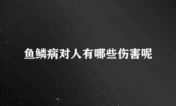 鱼鳞病对人有哪些伤害呢