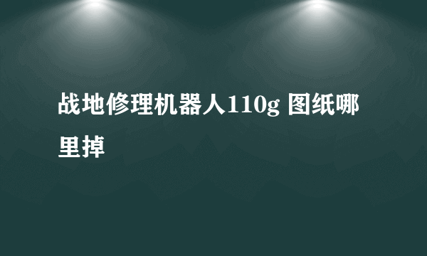 战地修理机器人110g 图纸哪里掉