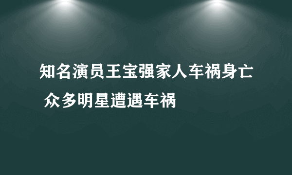 知名演员王宝强家人车祸身亡 众多明星遭遇车祸