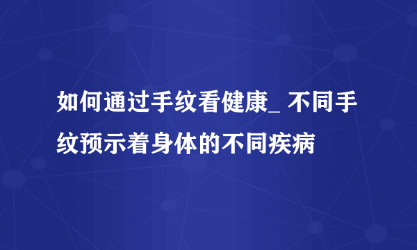 如何通过手纹看健康_ 不同手纹预示着身体的不同疾病