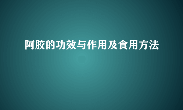 阿胶的功效与作用及食用方法 