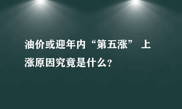 油价或迎年内“第五涨” 上涨原因究竟是什么？