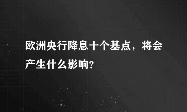 欧洲央行降息十个基点，将会产生什么影响？