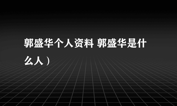 郭盛华个人资料 郭盛华是什么人）