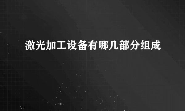 激光加工设备有哪几部分组成