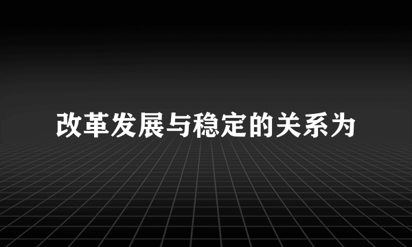 改革发展与稳定的关系为