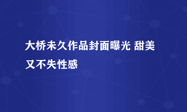 大桥未久作品封面曝光 甜美又不失性感