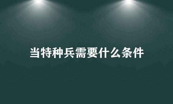 当特种兵需要什么条件