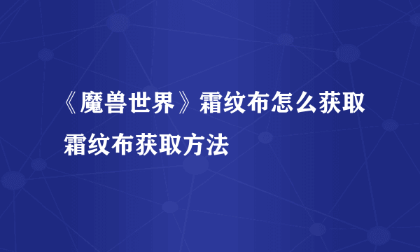 《魔兽世界》霜纹布怎么获取 霜纹布获取方法