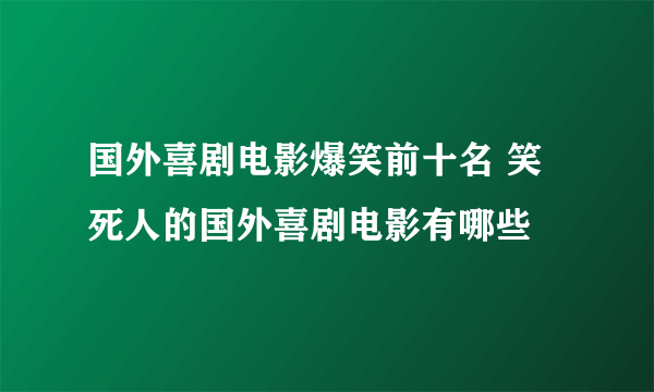 国外喜剧电影爆笑前十名 笑死人的国外喜剧电影有哪些