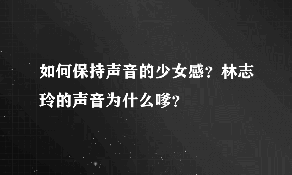 如何保持声音的少女感？林志玲的声音为什么嗲？