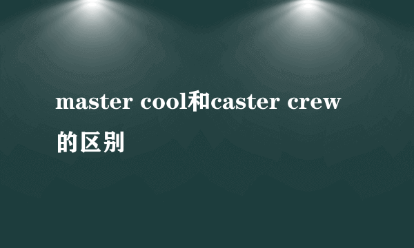 master cool和caster crew的区别