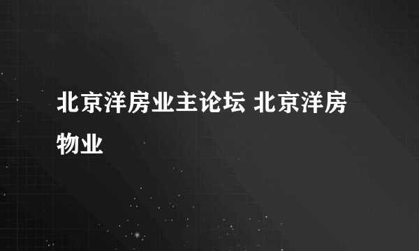 北京洋房业主论坛 北京洋房物业