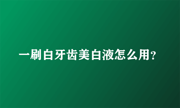 一刷白牙齿美白液怎么用？