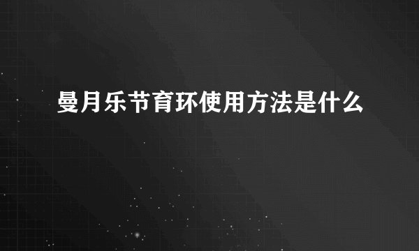 曼月乐节育环使用方法是什么