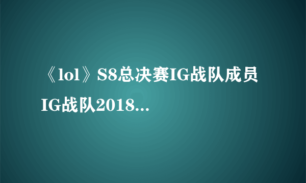 《lol》S8总决赛IG战队成员 IG战队2018最新成员名单