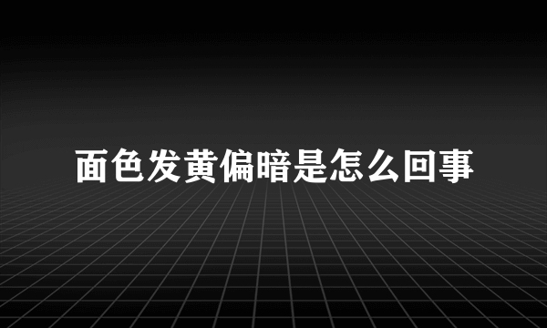 面色发黄偏暗是怎么回事