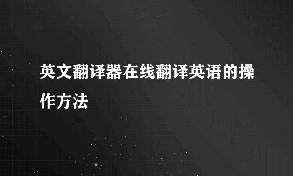 英文翻译器在线翻译英语的操作方法