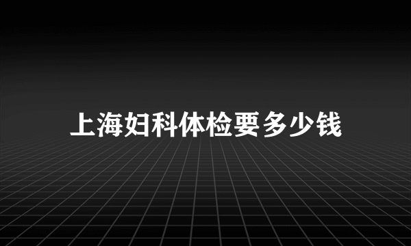 上海妇科体检要多少钱