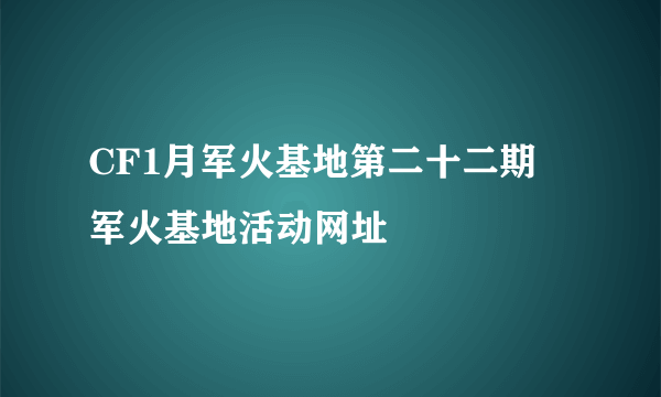 CF1月军火基地第二十二期 军火基地活动网址