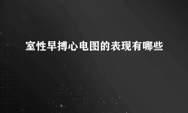 室性早搏心电图的表现有哪些