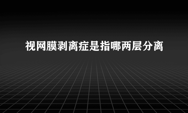 视网膜剥离症是指哪两层分离