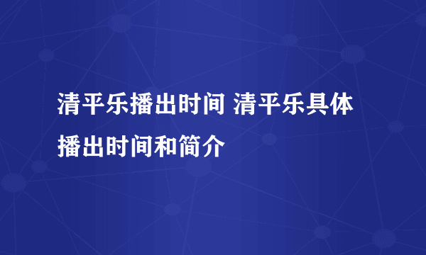 清平乐播出时间 清平乐具体播出时间和简介