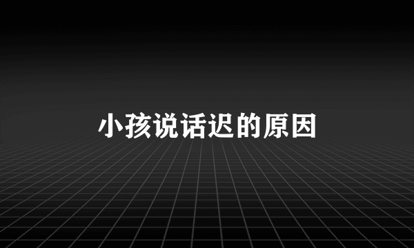 小孩说话迟的原因