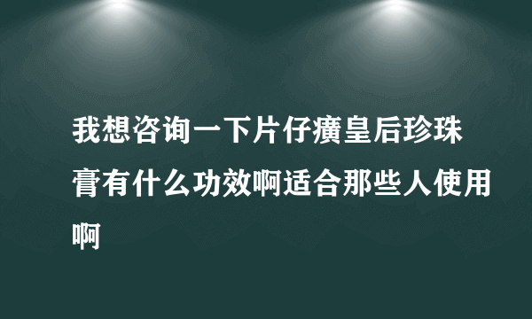 我想咨询一下片仔癀皇后珍珠膏有什么功效啊适合那些人使用啊