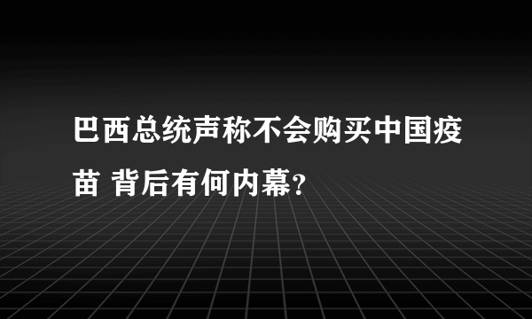 巴西总统声称不会购买中国疫苗 背后有何内幕？