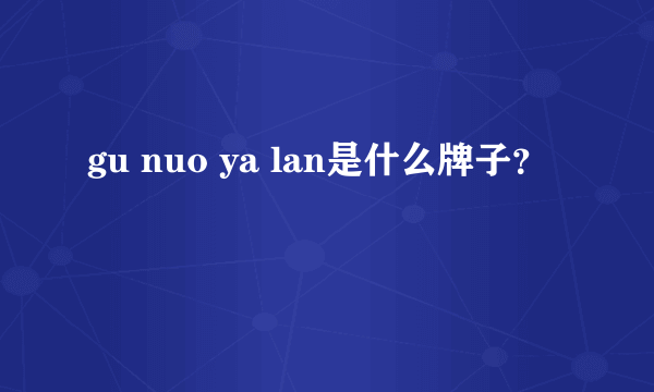 gu nuo ya lan是什么牌子？