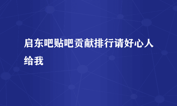 启东吧贴吧贡献排行请好心人给我