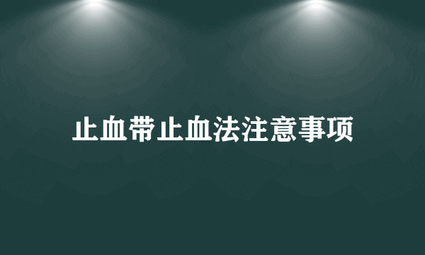 止血带止血法注意事项