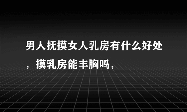 男人抚摸女人乳房有什么好处，摸乳房能丰胸吗，