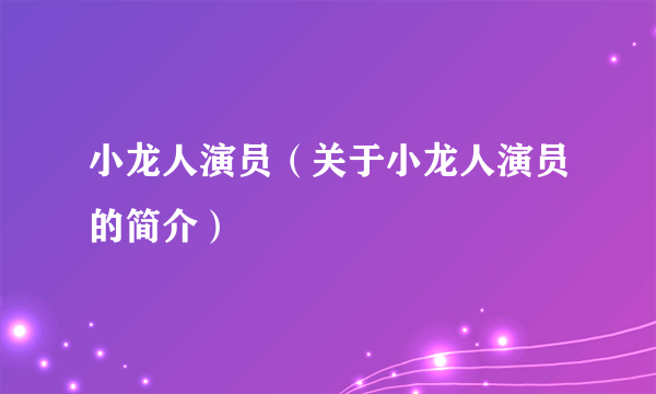 小龙人演员（关于小龙人演员的简介）