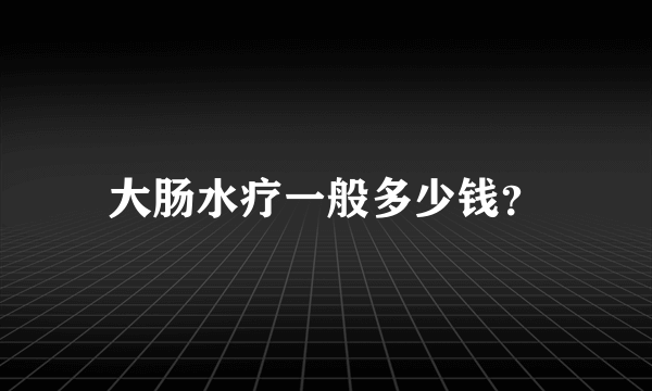 大肠水疗一般多少钱？