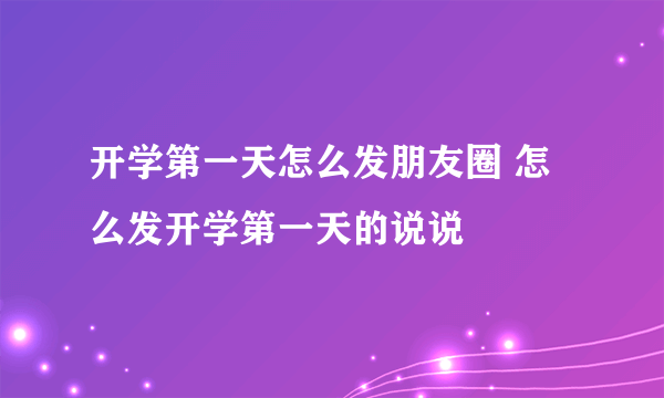 开学第一天怎么发朋友圈 怎么发开学第一天的说说