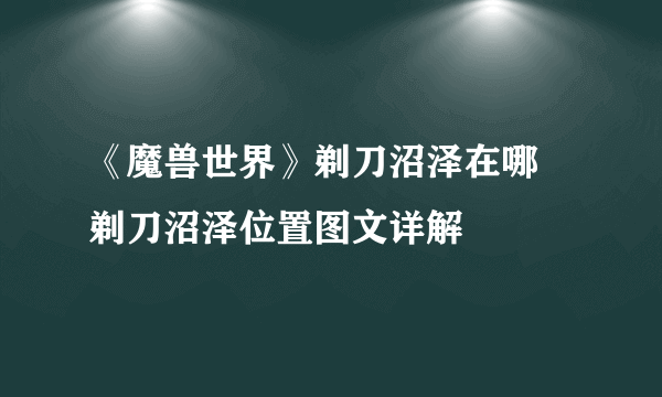 《魔兽世界》剃刀沼泽在哪 剃刀沼泽位置图文详解