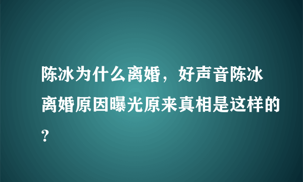 陈冰为什么离婚，好声音陈冰离婚原因曝光原来真相是这样的？