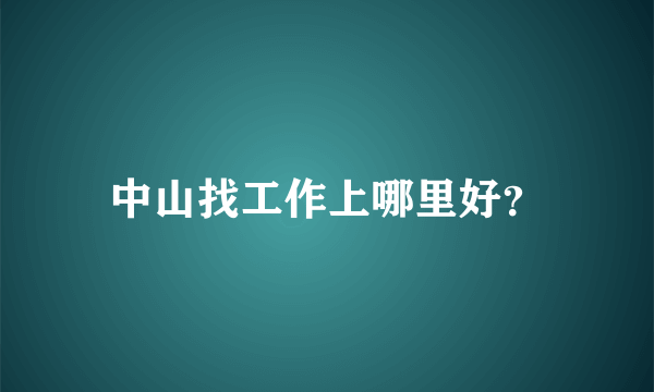 中山找工作上哪里好？